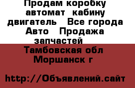 Продам коробку-автомат, кабину,двигатель - Все города Авто » Продажа запчастей   . Тамбовская обл.,Моршанск г.